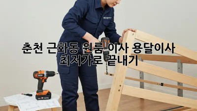 춘천 근화동 원룸 이사, 용달이사 최저가로 끝내기!