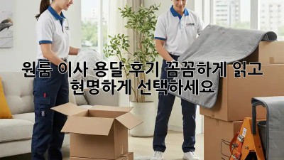 원룸 이사 용달 후기: 꼼꼼하게 읽고 현명하게 선택하세요!