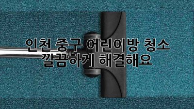 인천 중구 어린이방 청소, 깔끔하게 해결해요!