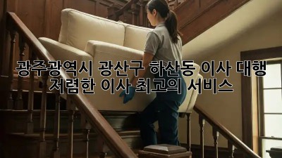 광주광역시 광산구 하산동 이사 대행: 저렴한 이사, 최고의 서비스! 🏡🚚