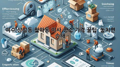 ✨ 여수 삼일동, 월하동 이사 청소 가격 꿀팁! 💰 놓치면 손해!